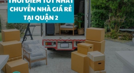 Thời điểm tốt nhất để thuê dịch vụ chuyển nhà giá rẻ tại quận 2